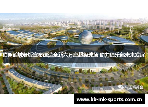 伯明翰城老板宣布建造全新六万座超级球场 助力俱乐部未来发展